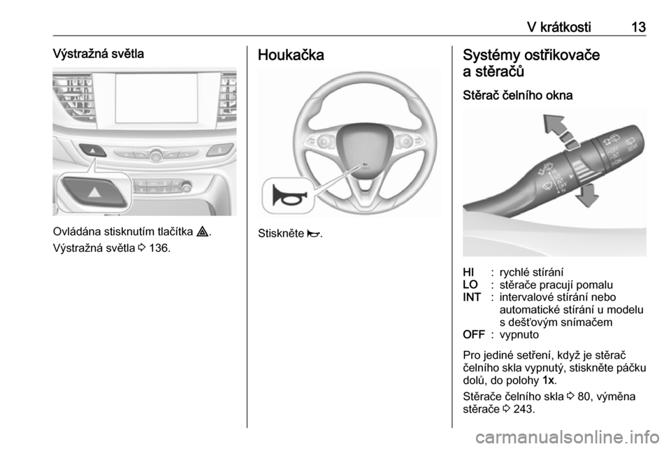 OPEL INSIGNIA BREAK 2017.5 Uživatelská příručka (in Czech) V krátkosti13Výstražná světla
Ovládána stisknutím tlačítka ¨.
Výstražná světla 3 136.
Houkačka
Stiskněte j.
Systémy ostřikovače
a stěračů
Stěrač čelního oknaHI:rychlé st OPEL INSIGNIA BREAK 2017.5 Uživatelská příručka (in Czech) V krátkosti13Výstražná světla
Ovládána stisknutím tlačítka ¨.
Výstražná světla 3 136.
Houkačka
Stiskněte j.
Systémy ostřikovače
a stěračů
Stěrač čelního oknaHI:rychlé st