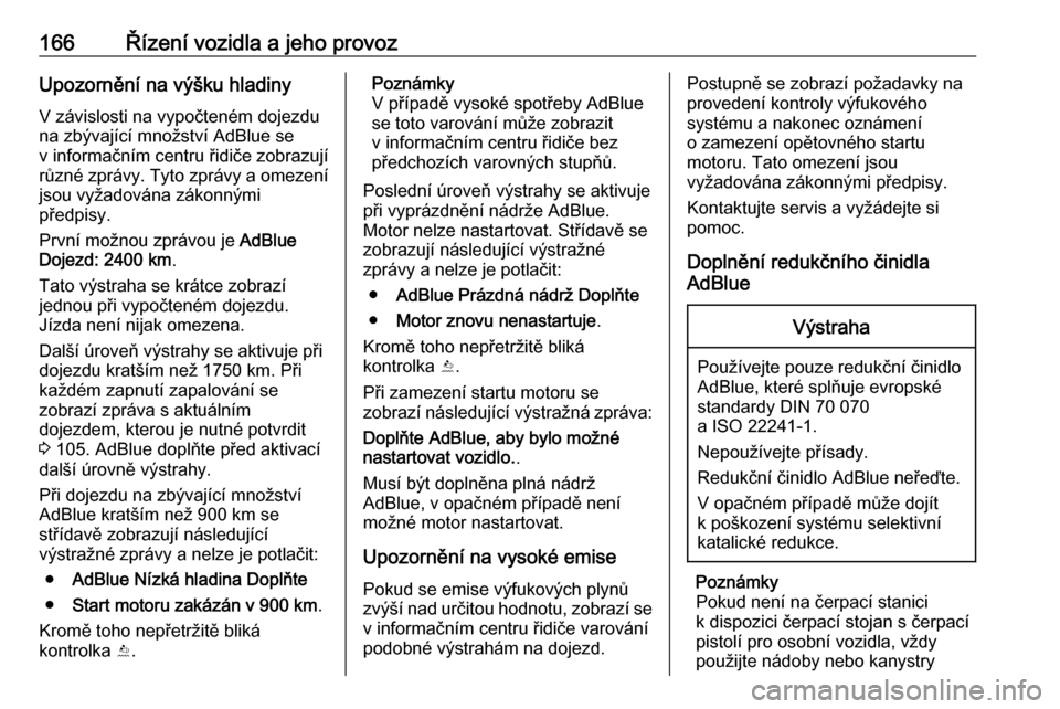 OPEL INSIGNIA BREAK 2017.5 Uživatelská příručka (in Czech) 166Řízení vozidla a jeho provozUpozornění na výšku hladiny
V závislosti na vypočteném dojezdu
na zbývající množství AdBlue se
v informačním centru řidiče zobrazují různé zprávy. OPEL INSIGNIA BREAK 2017.5 Uživatelská příručka (in Czech) 166Řízení vozidla a jeho provozUpozornění na výšku hladiny
V závislosti na vypočteném dojezdu
na zbývající množství AdBlue se
v informačním centru řidiče zobrazují různé zprávy.