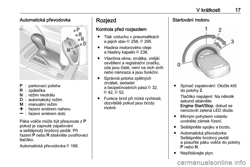 OPEL INSIGNIA BREAK 2017.5  Uživatelská příručka (in Czech) V krátkosti17Automatická převodovkaP:parkovací polohaR:zpátečkaN:režim neutráluD:automatický režimM:manuální režim<:řazení směrem nahoru]:řazení směrem dolů
Páka voliče může b�