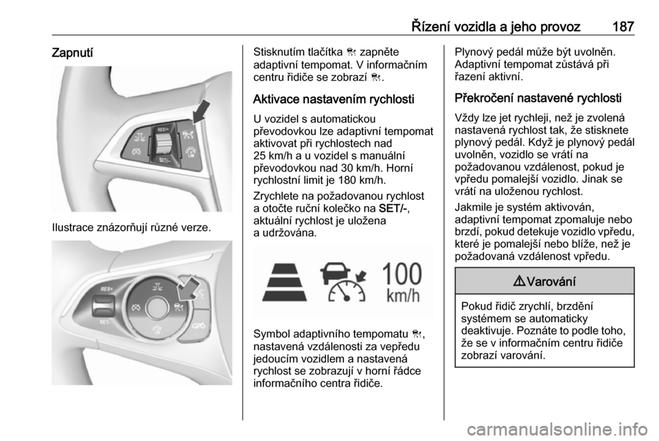 OPEL INSIGNIA BREAK 2017.5 Uživatelská příručka (in Czech) Řízení vozidla a jeho provoz187Zapnutí
Ilustrace znázorňují různé verze.
Stisknutím tlačítka C zapněte
adaptivní tempomat. V informačním
centru řidiče se zobrazí C.
Aktivace nastav OPEL INSIGNIA BREAK 2017.5 Uživatelská příručka (in Czech) Řízení vozidla a jeho provoz187Zapnutí
Ilustrace znázorňují různé verze.
Stisknutím tlačítka C zapněte
adaptivní tempomat. V informačním
centru řidiče se zobrazí C.
Aktivace nastav