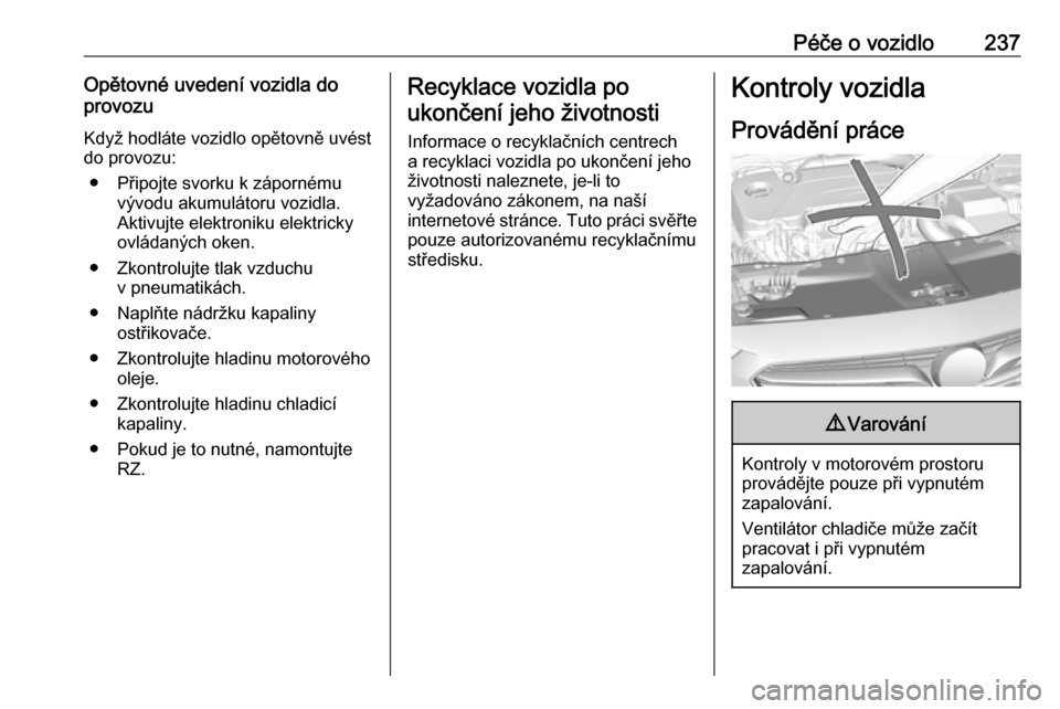 OPEL INSIGNIA BREAK 2017.5  Uživatelská příručka (in Czech) Péče o vozidlo237Opětovné uvedení vozidla do
provozu
Když hodláte vozidlo opětovně uvést
do provozu:
● Připojte svorku k zápornému vývodu akumulátoru vozidla.
Aktivujte elektroniku el