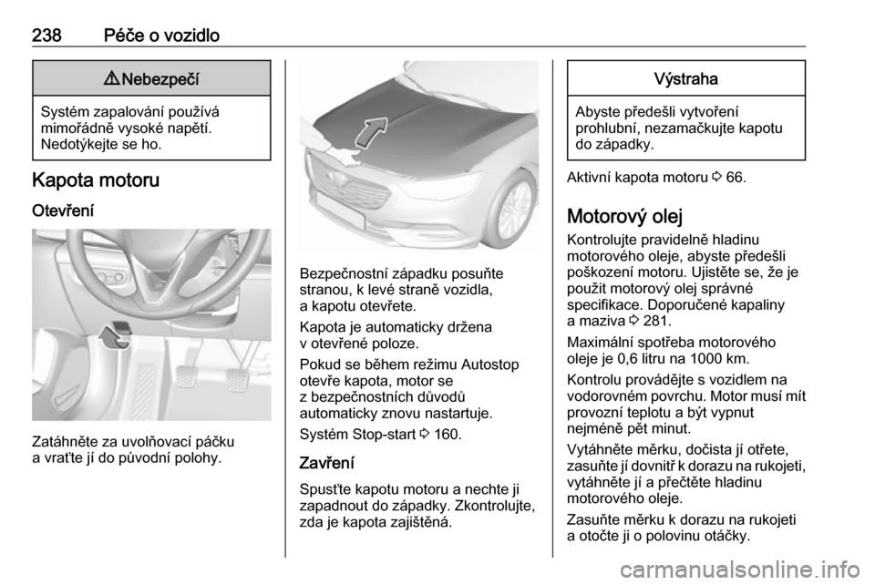 OPEL INSIGNIA BREAK 2017.5 Uživatelská příručka (in Czech) 238Péče o vozidlo9Nebezpečí
Systém zapalování používá
mimořádně vysoké napětí.
Nedotýkejte se ho.
Kapota motoru
Otevření
Zatáhněte za uvolňovací páčku
a vraťte jí do původn OPEL INSIGNIA BREAK 2017.5 Uživatelská příručka (in Czech) 238Péče o vozidlo9Nebezpečí
Systém zapalování používá
mimořádně vysoké napětí.
Nedotýkejte se ho.
Kapota motoru
Otevření
Zatáhněte za uvolňovací páčku
a vraťte jí do původn