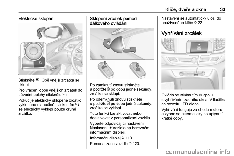 OPEL INSIGNIA BREAK 2017.5 Uživatelská příručka (in Czech) Klíče, dveře a okna33Elektrické sklopení
Stiskněte n. Obě vnější zrcátka se
sklopí.
Pro vrácení obou vnějších zrcátek do
původní polohy stiskněte n.
Pokud je elektricky sklopené OPEL INSIGNIA BREAK 2017.5 Uživatelská příručka (in Czech) Klíče, dveře a okna33Elektrické sklopení
Stiskněte n. Obě vnější zrcátka se
sklopí.
Pro vrácení obou vnějších zrcátek do
původní polohy stiskněte n.
Pokud je elektricky sklopené