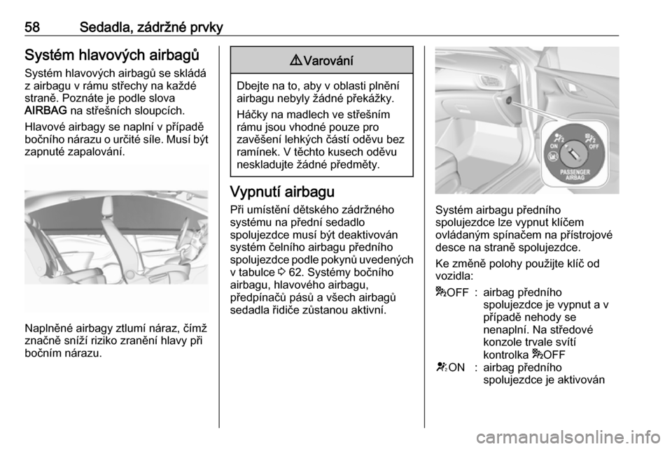 OPEL INSIGNIA BREAK 2017.5 Uživatelská příručka (in Czech) 58Sedadla, zádržné prvkySystém hlavových airbagů
Systém hlavových airbagů se skládá
z airbagu v rámu střechy na každé
straně. Poznáte je podle slova
AIRBAG na střešních sloupcích OPEL INSIGNIA BREAK 2017.5 Uživatelská příručka (in Czech) 58Sedadla, zádržné prvkySystém hlavových airbagů
Systém hlavových airbagů se skládá
z airbagu v rámu střechy na každé
straně. Poznáte je podle slova
AIRBAG na střešních sloupcích