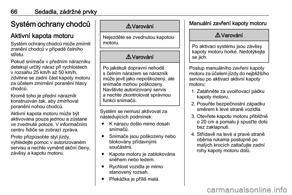 OPEL INSIGNIA BREAK 2017.5  Uživatelská příručka (in Czech) 66Sedadla, zádržné prvkySystém ochrany chodců
Aktivní kapota motoru Systém ochrany chodců může zmírnitzranění chodců v případě čelního
střetu.
Pokud snímače v předním nárazní