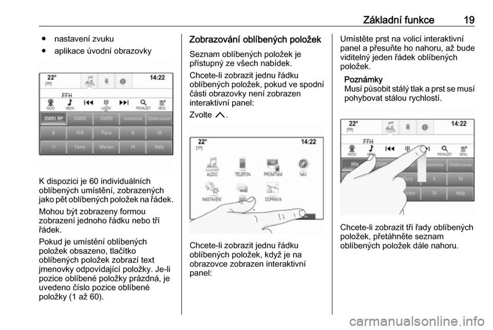 OPEL INSIGNIA BREAK 2017.75  Příručka k informačnímu systému (in Czech) Základní funkce19● nastavení zvuku
● aplikace úvodní obrazovky
K dispozici je 60 individuálních
oblíbených umístění, zobrazených
jako pět oblíbených položek na řádek.
Mohou být
