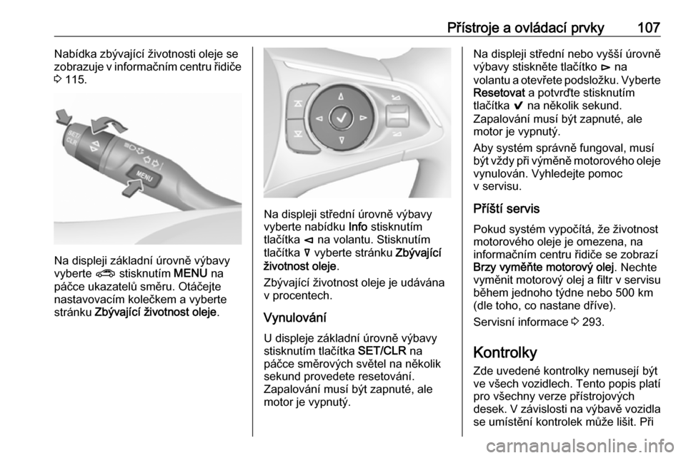 OPEL INSIGNIA BREAK 2017.75  Uživatelská příručka (in Czech) Přístroje a ovládací prvky107Nabídka zbývající životnosti oleje se
zobrazuje v informačním centru řidiče
3  115.
Na displeji základní úrovně výbavy
vyberte  ? stisknutím  MENU na
p�