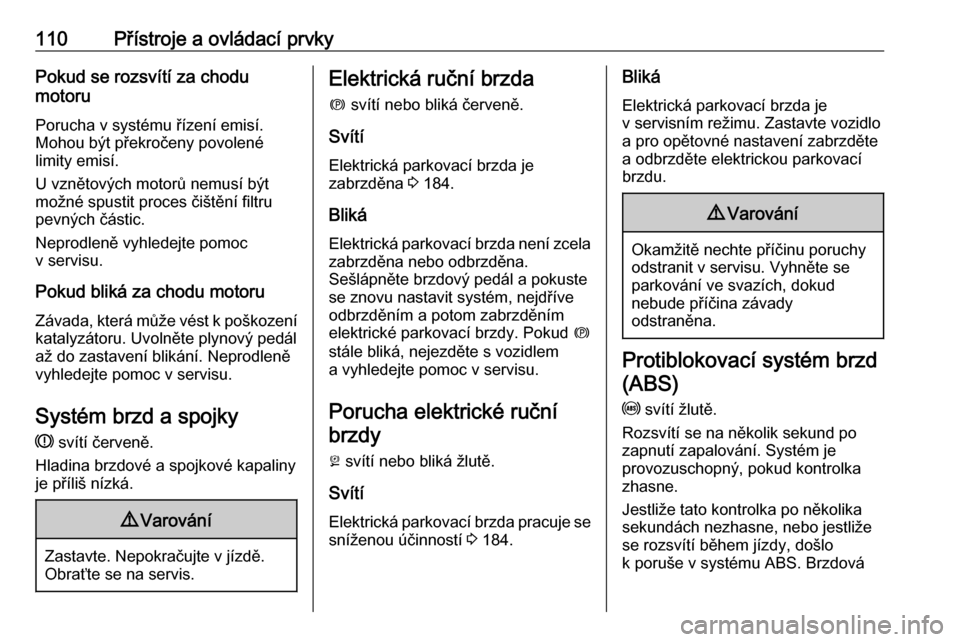 OPEL INSIGNIA BREAK 2017.75  Uživatelská příručka (in Czech) 110Přístroje a ovládací prvkyPokud se rozsvítí za chodu
motoru
Porucha v systému řízení emisí.
Mohou být překročeny povolené
limity emisí.
U vznětových motorů nemusí být
možné s
