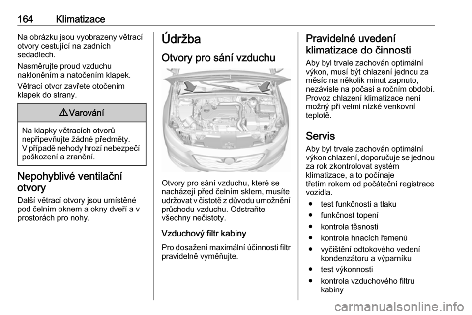 OPEL INSIGNIA BREAK 2017.75  Uživatelská příručka (in Czech) 164KlimatizaceNa obrázku jsou vyobrazeny větrací
otvory cestující na zadních
sedadlech.
Nasměrujte proud vzduchu
nakloněním a natočením klapek.
Větrací otvor zavřete otočením
klapek do