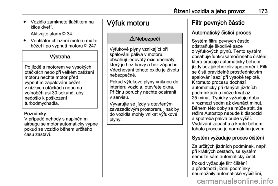 OPEL INSIGNIA BREAK 2017.75  Uživatelská příručka (in Czech) Řízení vozidla a jeho provoz173● Vozidlo zamknete tlačítkem naklice dveří.
Aktivujte alarm  3 34.
● Ventilátor chlazení motoru může běžet i po vypnutí motoru  3 247.Výstraha
Po jíz