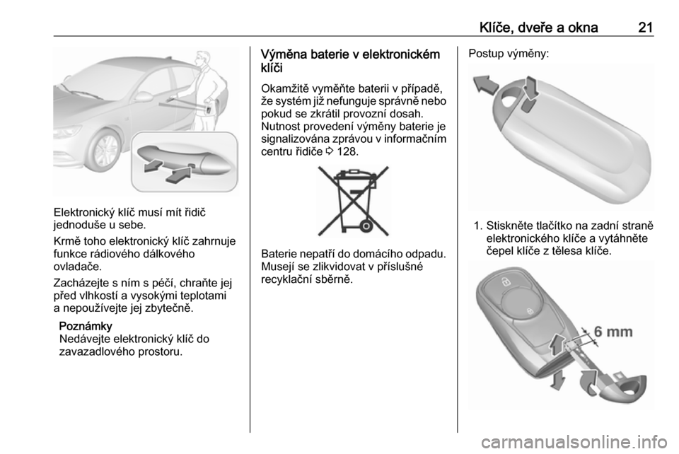 OPEL INSIGNIA BREAK 2017.75  Uživatelská příručka (in Czech) Klíče, dveře a okna21
Elektronický klíč musí mít řidič
jednoduše u sebe.
Krmě toho elektronický klíč zahrnuje
funkce rádiového dálkového
ovladače.
Zacházejte s ním s péčí, chr