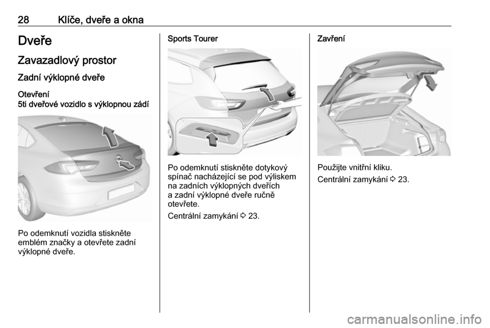 OPEL INSIGNIA BREAK 2017.75 Uživatelská příručka (in Czech) 28Klíče, dveře a oknaDveřeZavazadlový prostor
Zadní výklopné dveře Otevření5ti dveřové vozidlo s výklopnou zádí
Po odemknutí vozidla stiskněte
emblém značky a otevřete zadní
výk OPEL INSIGNIA BREAK 2017.75 Uživatelská příručka (in Czech) 28Klíče, dveře a oknaDveřeZavazadlový prostor
Zadní výklopné dveře Otevření5ti dveřové vozidlo s výklopnou zádí
Po odemknutí vozidla stiskněte
emblém značky a otevřete zadní
výk