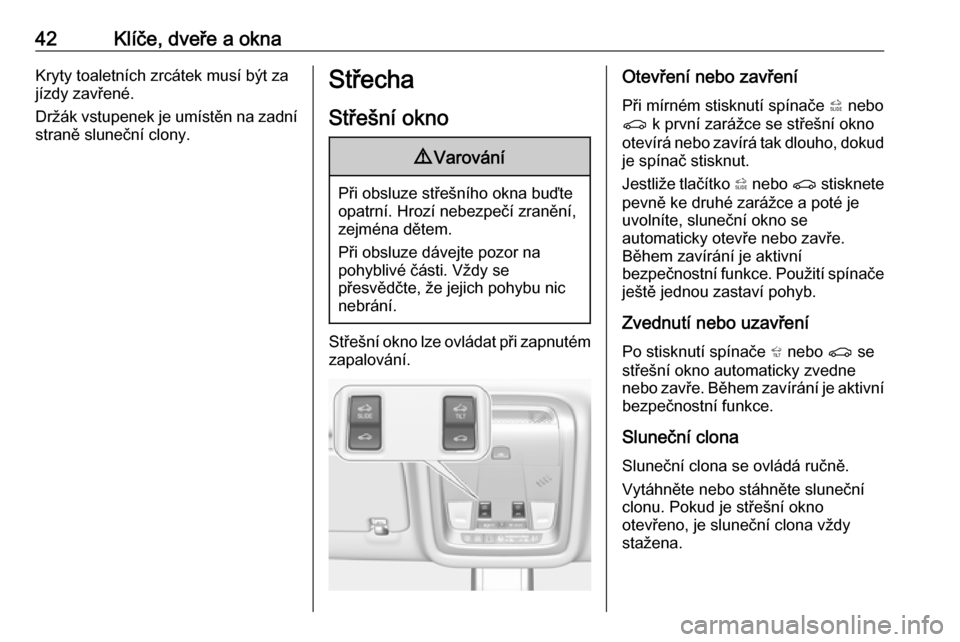 OPEL INSIGNIA BREAK 2017.75  Uživatelská příručka (in Czech) 42Klíče, dveře a oknaKryty toaletních zrcátek musí být za
jízdy zavřené.
Držák vstupenek je umístěn na zadní
straně sluneční clony.Střecha
Střešní okno9 Varování
Při obsluze s