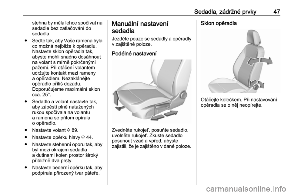 OPEL INSIGNIA BREAK 2017.75  Uživatelská příručka (in Czech) Sedadla, zádržné prvky47stehna by měla lehce spočívat na
sedadle bez zatlačování do
sedadla.
● Seďte tak, aby Vaše ramena byla
co možná nejblíže k opěradlu.
Nastavte sklon opěradla 