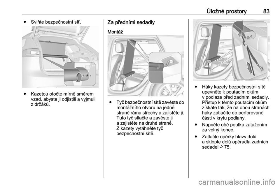 OPEL INSIGNIA BREAK 2017.75 Uživatelská příručka (in Czech) Úložné prostory83● Sviňte bezpečnostní síť.
● Kazetou otočte mírně směremvzad, abyste ji odjistili a vyjmuli
z držáků.
Za předními sedadly
Montáž
● Tyč bezpečnostní sítě OPEL INSIGNIA BREAK 2017.75 Uživatelská příručka (in Czech) Úložné prostory83● Sviňte bezpečnostní síť.
● Kazetou otočte mírně směremvzad, abyste ji odjistili a vyjmuli
z držáků.
Za předními sedadly
Montáž
● Tyč bezpečnostní sítě
