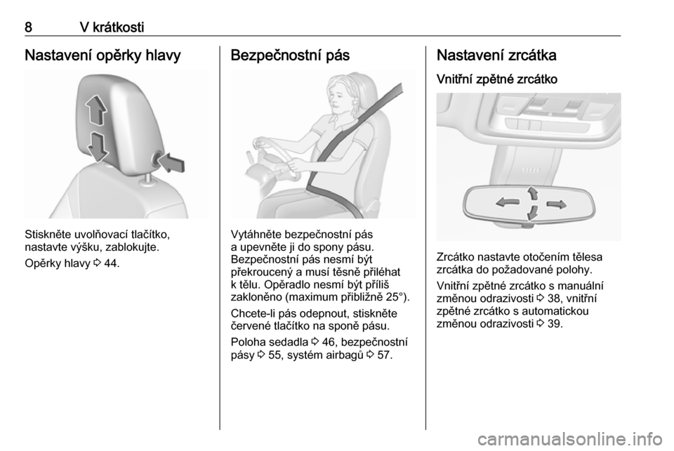 OPEL INSIGNIA BREAK 2017.75  Uživatelská příručka (in Czech) 8V krátkostiNastavení opěrky hlavy
Stiskněte uvolňovací tlačítko,
nastavte výšku, zablokujte.
Opěrky hlavy  3 44.
Bezpečnostní pás
Vytáhněte bezpečnostní pás
a upevněte ji do spony