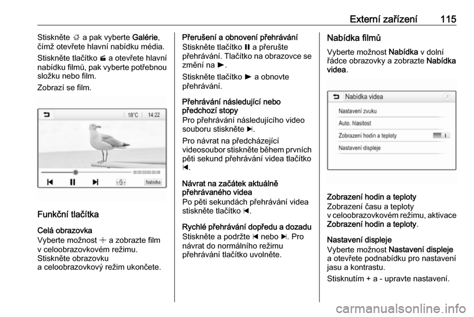 OPEL INSIGNIA BREAK 2018  Příručka k informačnímu systému (in Czech) Externí zařízení115Stiskněte ; a pak vyberte  Galérie,
čímž otevřete hlavní nabídku média.
Stiskněte tlačítko  m a otevřete hlavní
nabídku filmů, pak vyberte potřebnou
složku neb