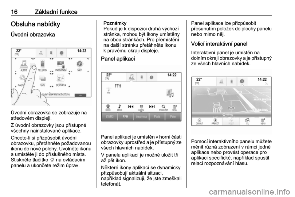 OPEL INSIGNIA BREAK 2018  Příručka k informačnímu systému (in Czech) 16Základní funkceObsluha nabídky
Úvodní obrazovka
Úvodní obrazovka se zobrazuje na
středovém displeji.
Z úvodní obrazovky jsou přístupné
všechny nainstalované aplikace.
Chcete-li si p�