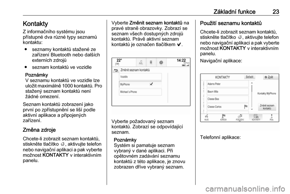 OPEL INSIGNIA BREAK 2018  Příručka k informačnímu systému (in Czech) Základní funkce23Kontakty
Z informačního systému jsou
přístupné dva různé typy seznamů
kontaktu:
● seznamy kontaktů stažené ze zařízení Bluetooth nebo dalších
externích zdrojů
�