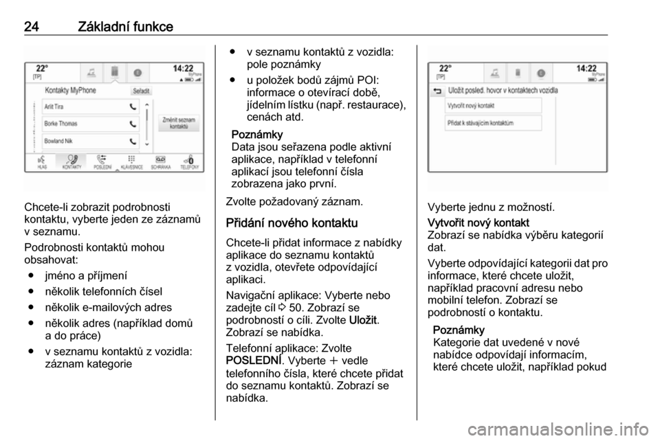 OPEL INSIGNIA BREAK 2018  Příručka k informačnímu systému (in Czech) 24Základní funkce
Chcete-li zobrazit podrobnosti
kontaktu, vyberte jeden ze záznamů
v seznamu.
Podrobnosti kontaktů mohou
obsahovat:
● jméno a příjmení
● několik telefonních čísel
●