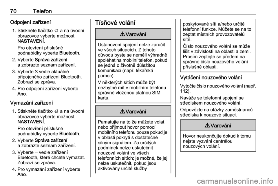 OPEL INSIGNIA BREAK 2018  Příručka k informačnímu systému (in Czech) 70TelefonOdpojení zařízení1. Stiskněte tlačítko  ; a na úvodní
obrazovce vyberte možnost
NASTAVENÍ .
Pro otevření příslušné
podnabídky vyberte  Bluetooth.
2. Vyberte  Správa zaříz