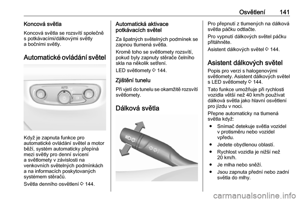OPEL INSIGNIA BREAK 2018  Uživatelská příručka (in Czech) Osvětlení141Koncová světlaKoncová světla se rozsvítí společně
s potkávacími/dálkovými světly
a bočními světly.
Automatické ovládání světel
Když je zapnuta funkce pro
automatick
