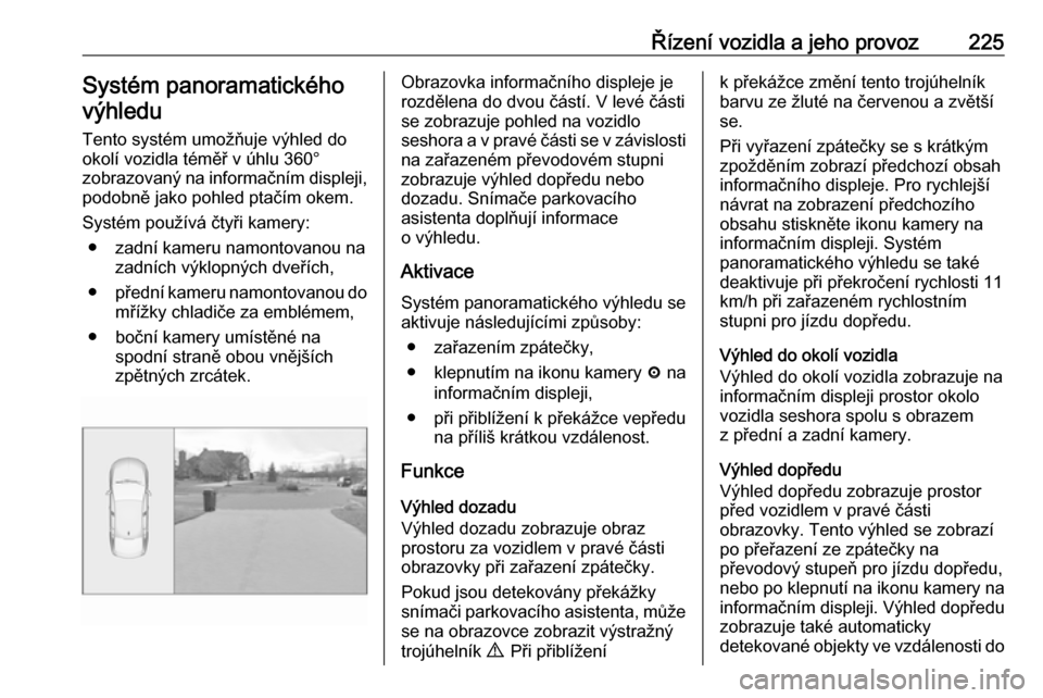 OPEL INSIGNIA BREAK 2018 Uživatelská příručka (in Czech) Řízení vozidla a jeho provoz225Systém panoramatickéhovýhledu
Tento systém umožňuje výhled do okolí vozidla téměř v úhlu 360°
zobrazovaný na informačním displeji,
podobně jako pohle OPEL INSIGNIA BREAK 2018 Uživatelská příručka (in Czech) Řízení vozidla a jeho provoz225Systém panoramatickéhovýhledu
Tento systém umožňuje výhled do okolí vozidla téměř v úhlu 360°
zobrazovaný na informačním displeji,
podobně jako pohle