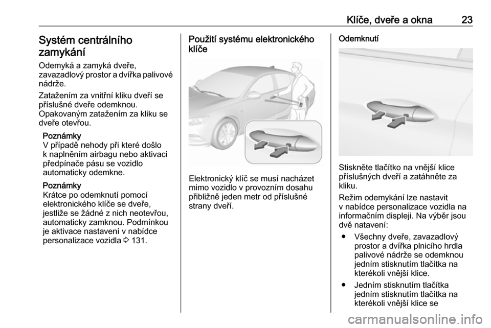 OPEL INSIGNIA BREAK 2018  Uživatelská příručka (in Czech) Klíče, dveře a okna23Systém centrálního
zamykání
Odemyká a zamyká dveře,zavazadlový prostor a dvířka palivové
nádrže.
Zatažením za vnitřní kliku dveří se
příslušné dveře od