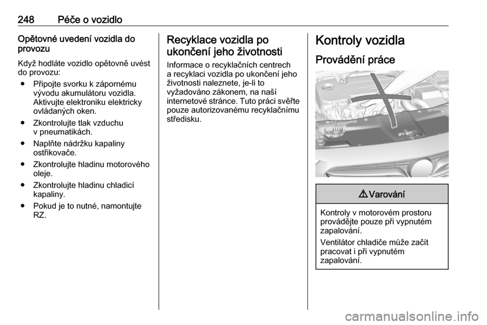 OPEL INSIGNIA BREAK 2018 Uživatelská příručka (in Czech) 248Péče o vozidloOpětovné uvedení vozidla do
provozu
Když hodláte vozidlo opětovně uvést
do provozu:
● Připojte svorku k zápornému vývodu akumulátoru vozidla.
Aktivujte elektroniku el OPEL INSIGNIA BREAK 2018 Uživatelská příručka (in Czech) 248Péče o vozidloOpětovné uvedení vozidla do
provozu
Když hodláte vozidlo opětovně uvést
do provozu:
● Připojte svorku k zápornému vývodu akumulátoru vozidla.
Aktivujte elektroniku el
