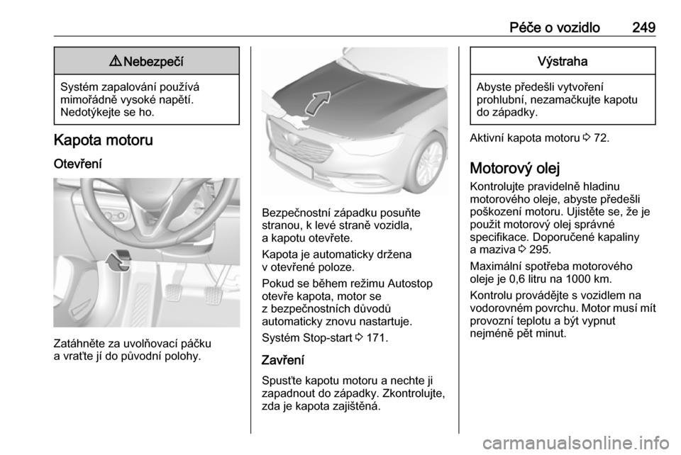 OPEL INSIGNIA BREAK 2018  Uživatelská příručka (in Czech) Péče o vozidlo2499Nebezpečí
Systém zapalování používá
mimořádně vysoké napětí.
Nedotýkejte se ho.
Kapota motoru
Otevření
Zatáhněte za uvolňovací páčku
a vraťte jí do původn