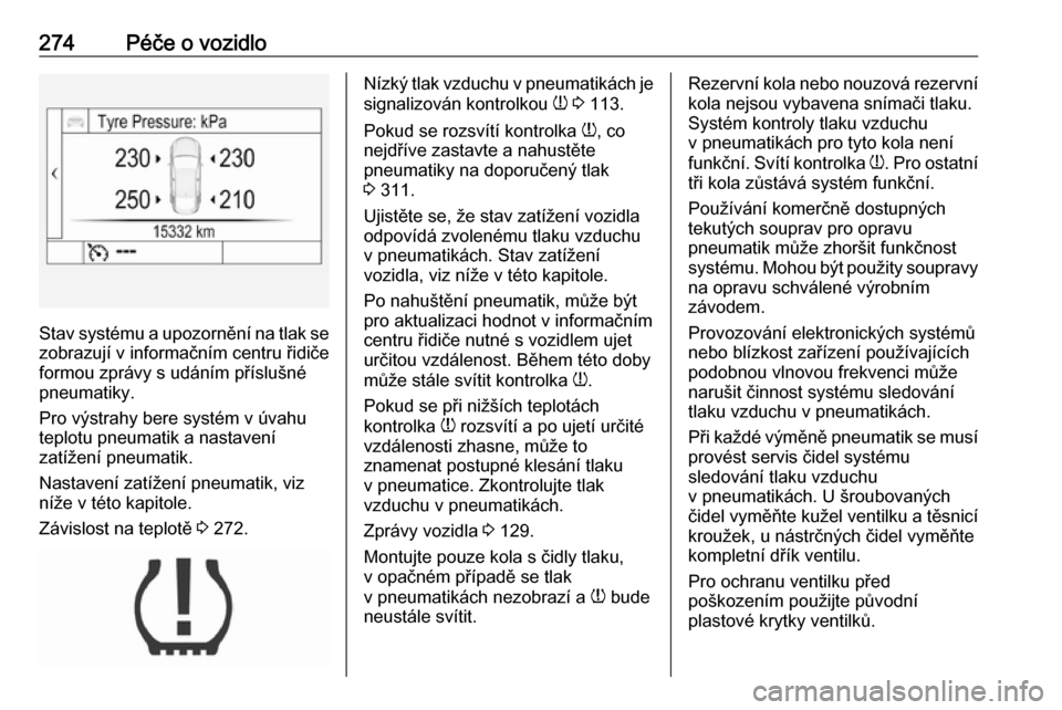 OPEL INSIGNIA BREAK 2018  Uživatelská příručka (in Czech) 274Péče o vozidlo
Stav systému a upozornění na tlak sezobrazují v informačním centru řidiče
formou zprávy s udáním příslušné
pneumatiky.
Pro výstrahy bere systém v úvahu
teplotu pn