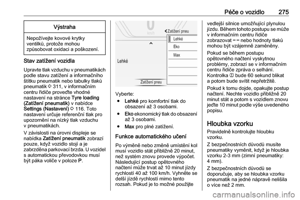 OPEL INSIGNIA BREAK 2018  Uživatelská příručka (in Czech) Péče o vozidlo275Výstraha
Nepožívejte kovové krytkyventilků, protože mohou
způsobovat oxidaci a poškození.
Stav zatížení vozidla
Upravte tlak vzduchu v pneumatikách
podle stavu zatíže