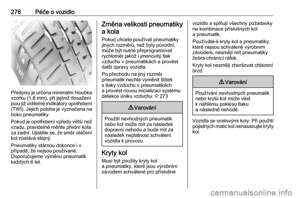 OPEL INSIGNIA BREAK 2018  Uživatelská příručka (in Czech) 276Péče o vozidlo
Předpisy je určena minimální hloubkavzorku (1,6 mm), při jejímž dosažení
jsou již viditelné indikátory opotřebení
(TWI). Jejich poloha je vyznačena na boku pneumatik