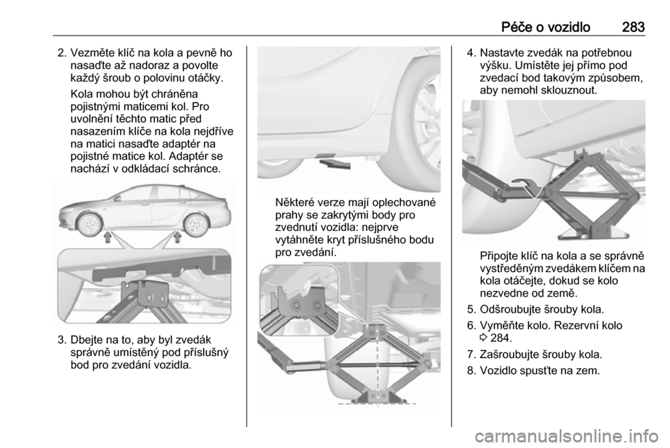OPEL INSIGNIA BREAK 2018 Uživatelská příručka (in Czech) Péče o vozidlo2832. Vezměte klíč na kola a pevně honasaďte až nadoraz a povolte
každý šroub o polovinu otáčky.
Kola mohou být chráněna
pojistnými maticemi kol. Pro
uvolnění těchto OPEL INSIGNIA BREAK 2018 Uživatelská příručka (in Czech) Péče o vozidlo2832. Vezměte klíč na kola a pevně honasaďte až nadoraz a povolte
každý šroub o polovinu otáčky.
Kola mohou být chráněna
pojistnými maticemi kol. Pro
uvolnění těchto