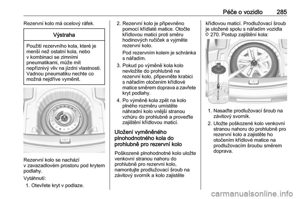 OPEL INSIGNIA BREAK 2018 Uživatelská příručka (in Czech) Péče o vozidlo285Rezervní kolo má ocelový ráfek.Výstraha
Použití rezervního kola, které je
menší než ostatní kola, nebo
v kombinaci se zimními
pneumatikami, může mít
nepříznivý v OPEL INSIGNIA BREAK 2018 Uživatelská příručka (in Czech) Péče o vozidlo285Rezervní kolo má ocelový ráfek.Výstraha
Použití rezervního kola, které je
menší než ostatní kola, nebo
v kombinaci se zimními
pneumatikami, může mít
nepříznivý v