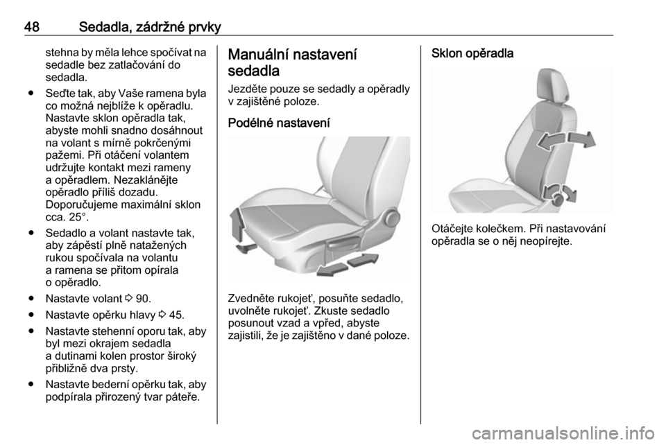 OPEL INSIGNIA BREAK 2018  Uživatelská příručka (in Czech) 48Sedadla, zádržné prvkystehna by měla lehce spočívat na
sedadle bez zatlačování do
sedadla.
● Seďte tak, aby Vaše ramena byla
co možná nejblíže k opěradlu.
Nastavte sklon opěradla 