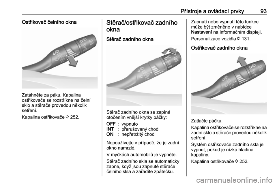 OPEL INSIGNIA BREAK 2018  Uživatelská příručka (in Czech) Přístroje a ovládací prvky93Ostřikovač čelního okna
Zatáhněte za páku. Kapalina
ostřikovače se rozstříkne na čelní
sklo a stěrače provedou několik
setření.
Kapalina ostřikovače