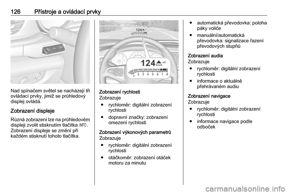 OPEL INSIGNIA BREAK 2018.5 Uživatelská příručka (in Czech) 126Přístroje a ovládací prvky
Nad spínačem světel se nacházejí tři
ovládací prvky, jimiž se průhledový
displej ovládá.
Zobrazení displeje
Různá zobrazení lze na průhledovém
disp OPEL INSIGNIA BREAK 2018.5 Uživatelská příručka (in Czech) 126Přístroje a ovládací prvky
Nad spínačem světel se nacházejí tři
ovládací prvky, jimiž se průhledový
displej ovládá.
Zobrazení displeje
Různá zobrazení lze na průhledovém
disp