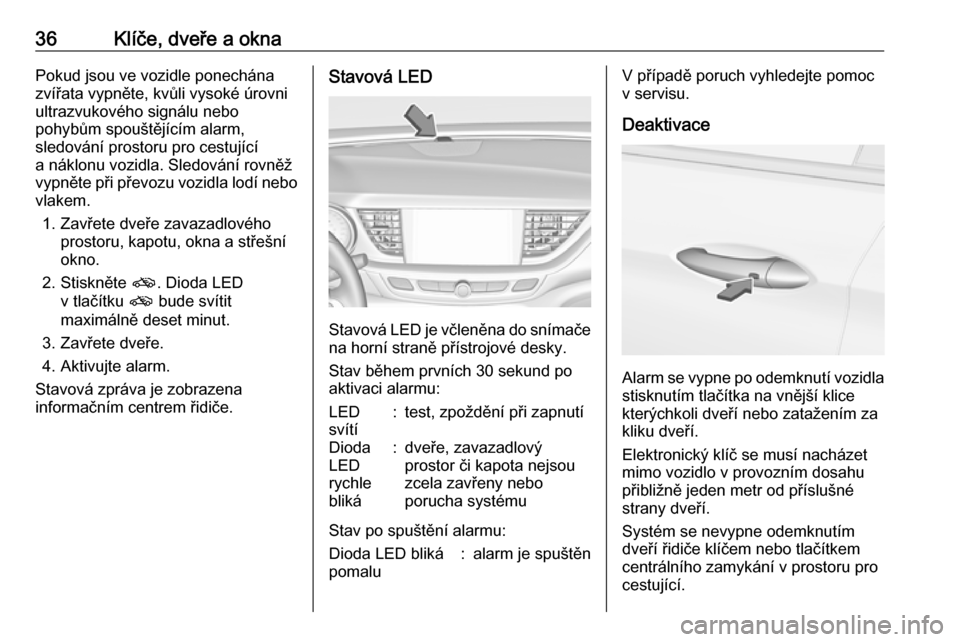 OPEL INSIGNIA BREAK 2018.5 Uživatelská příručka (in Czech) 36Klíče, dveře a oknaPokud jsou ve vozidle ponechána
zvířata vypněte, kvůli vysoké úrovni
ultrazvukového signálu nebo
pohybům spouštějícím alarm,
sledování prostoru pro cestující
OPEL INSIGNIA BREAK 2018.5 Uživatelská příručka (in Czech) 36Klíče, dveře a oknaPokud jsou ve vozidle ponechána
zvířata vypněte, kvůli vysoké úrovni
ultrazvukového signálu nebo
pohybům spouštějícím alarm,
sledování prostoru pro cestující
