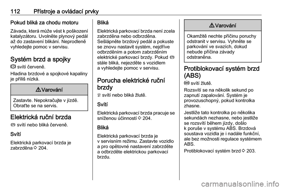 OPEL INSIGNIA BREAK 2019  Uživatelská příručka (in Czech) 112Přístroje a ovládací prvkyPokud bliká za chodu motoruZávada, která může vést k poškození
katalyzátoru. Uvolněte plynový pedál až do zastavení blikání. Neprodleně
vyhledejte pom