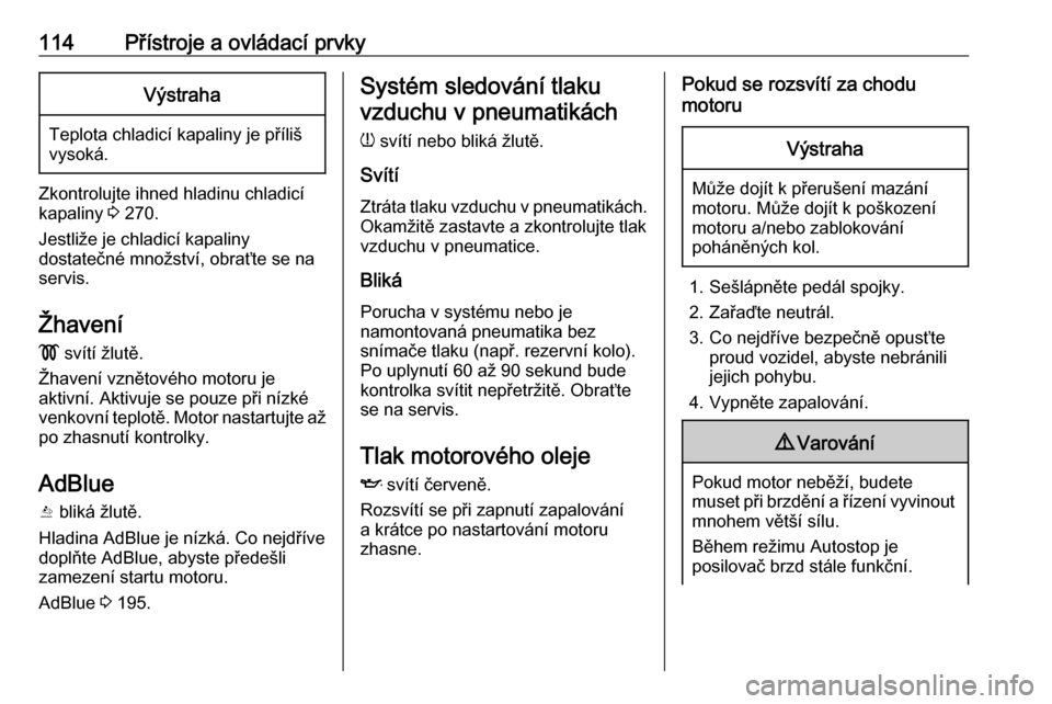 OPEL INSIGNIA BREAK 2019  Uživatelská příručka (in Czech) 114Přístroje a ovládací prvkyVýstraha
Teplota chladicí kapaliny je příliš
vysoká.
Zkontrolujte ihned hladinu chladicí
kapaliny  3 270.
Jestliže je chladicí kapaliny
dostatečné množstv�