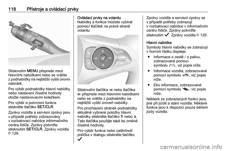 OPEL INSIGNIA BREAK 2019  Uživatelská příručka (in Czech) 118Přístroje a ovládací prvky
Stisknutím MENU přepnete mezi
hlavními nabídkami nebo se vrátíte z podnabídky na nejbližší vyšší úrovni nabídek.
Pro výběr podnabídky hlavní nabíd
