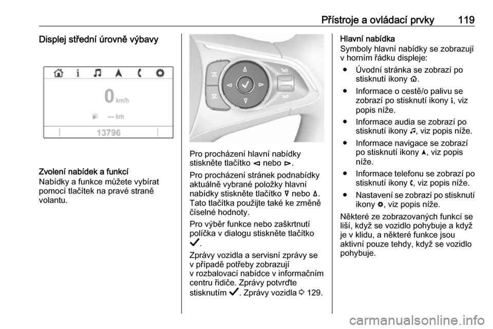OPEL INSIGNIA BREAK 2019  Uživatelská příručka (in Czech) Přístroje a ovládací prvky119Displej střední úrovně výbavy
Zvolení nabídek a funkcí
Nabídky a funkce můžete vybírat
pomocí tlačítek na pravé straně
volantu.
Pro procházení hlavn