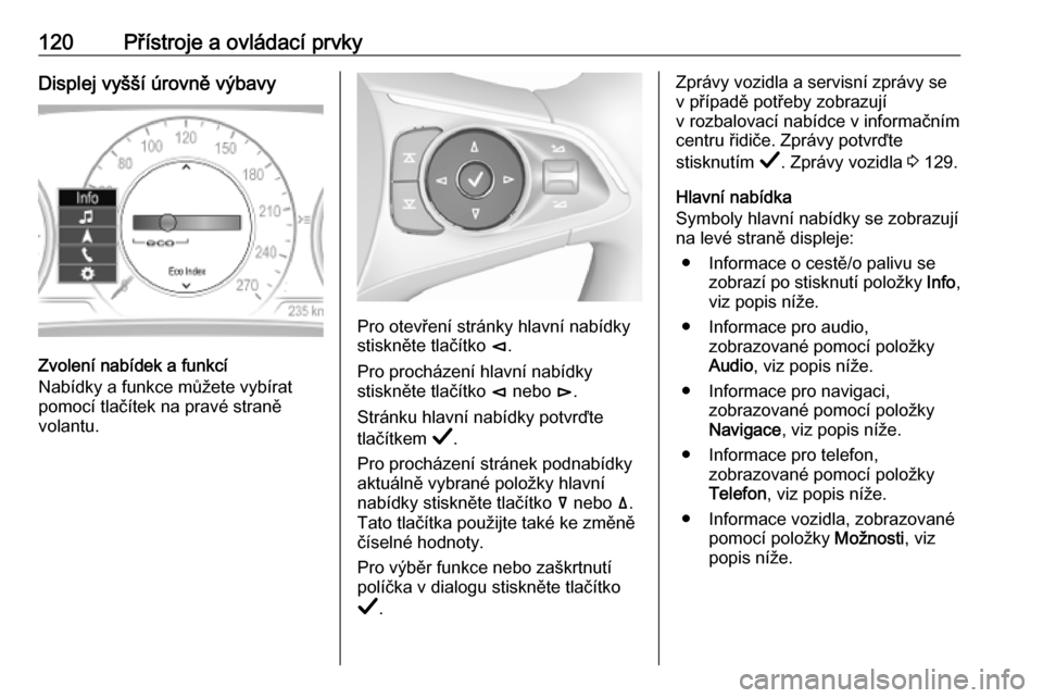 OPEL INSIGNIA BREAK 2019  Uživatelská příručka (in Czech) 120Přístroje a ovládací prvkyDisplej vyšší úrovně výbavy
Zvolení nabídek a funkcí
Nabídky a funkce můžete vybírat
pomocí tlačítek na pravé straně
volantu.
Pro otevření stránky