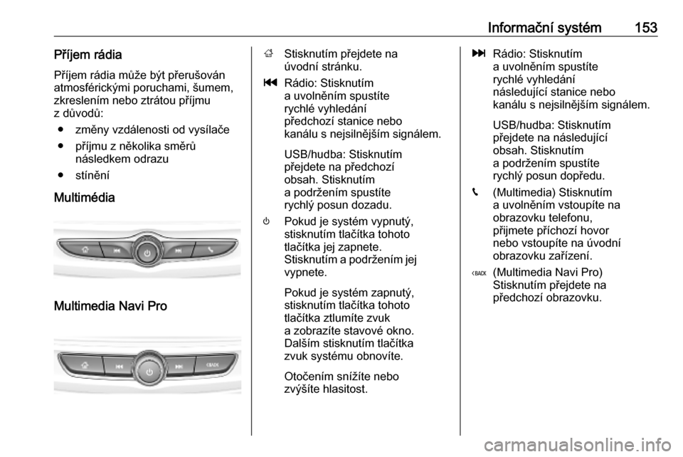 OPEL INSIGNIA BREAK 2019  Uživatelská příručka (in Czech) Informační systém153Příjem rádia
Příjem rádia může být přerušován
atmosférickými poruchami, šumem,
zkreslením nebo ztrátou příjmu
z důvodů:
● změny vzdálenosti od vysílač