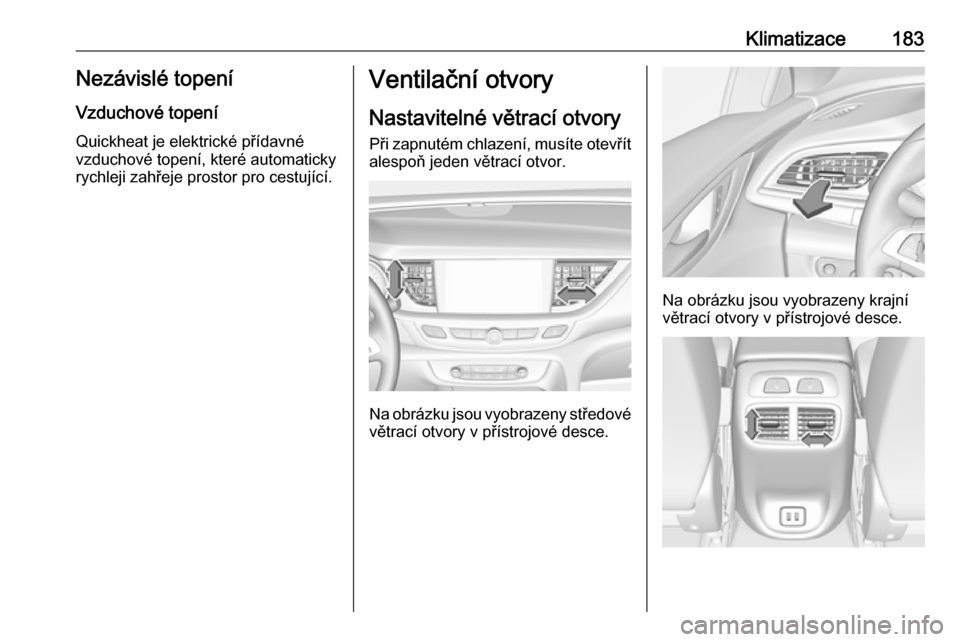 OPEL INSIGNIA BREAK 2019 Uživatelská příručka (in Czech) Klimatizace183Nezávislé topeníVzduchové topení
Quickheat je elektrické přídavné
vzduchové topení, které automaticky
rychleji zahřeje prostor pro cestující.Ventilační otvory
Nastavitel OPEL INSIGNIA BREAK 2019 Uživatelská příručka (in Czech) Klimatizace183Nezávislé topeníVzduchové topení
Quickheat je elektrické přídavné
vzduchové topení, které automaticky
rychleji zahřeje prostor pro cestující.Ventilační otvory
Nastavitel