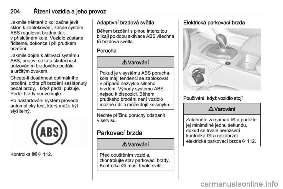 OPEL INSIGNIA BREAK 2019  Uživatelská příručka (in Czech) 204Řízení vozidla a jeho provozJakmile některé z kol začne jevit
sklon k zablokování, začne systém
ABS regulovat brzdný tlak
v příslušném kole. Vozidlo zůstane
řiditelné, dokonce i p