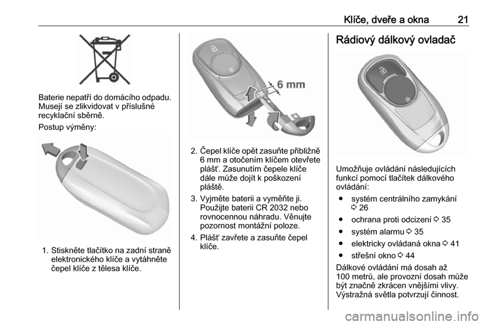 OPEL INSIGNIA BREAK 2019  Uživatelská příručka (in Czech) Klíče, dveře a okna21
Baterie nepatří do domácího odpadu.Musejí se zlikvidovat v příslušné
recyklační sběrně.
Postup výměny:
1. Stiskněte tlačítko na zadní straně elektronickéh