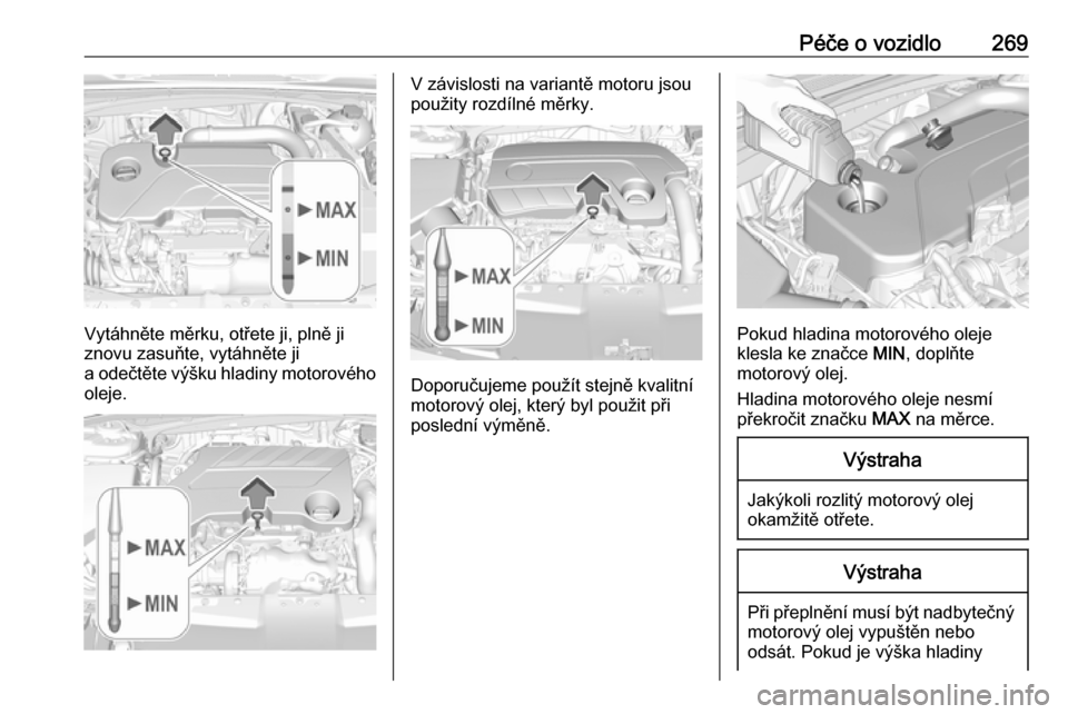 OPEL INSIGNIA BREAK 2019  Uživatelská příručka (in Czech) Péče o vozidlo269
Vytáhněte měrku, otřete ji, plně ji
znovu zasuňte, vytáhněte ji
a odečtěte výšku hladiny motorového oleje.
V závislosti na variantě motoru jsou
použity rozdílné m