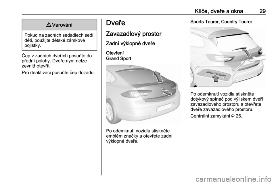 OPEL INSIGNIA BREAK 2019 Uživatelská příručka (in Czech) Klíče, dveře a okna299Varování
Pokud na zadních sedadlech sedí
děti, použijte dětské zámkové
pojistky.
Čep v zadních dveřích posuňte do
přední polohy. Dveře nyní nelze
zevnitř o OPEL INSIGNIA BREAK 2019 Uživatelská příručka (in Czech) Klíče, dveře a okna299Varování
Pokud na zadních sedadlech sedí
děti, použijte dětské zámkové
pojistky.
Čep v zadních dveřích posuňte do
přední polohy. Dveře nyní nelze
zevnitř o